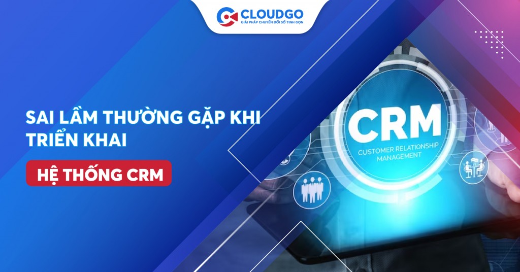 Điểm qua 10 sai lầm thường gặp khi doanh nghiệp triển khai hệ thống CRM