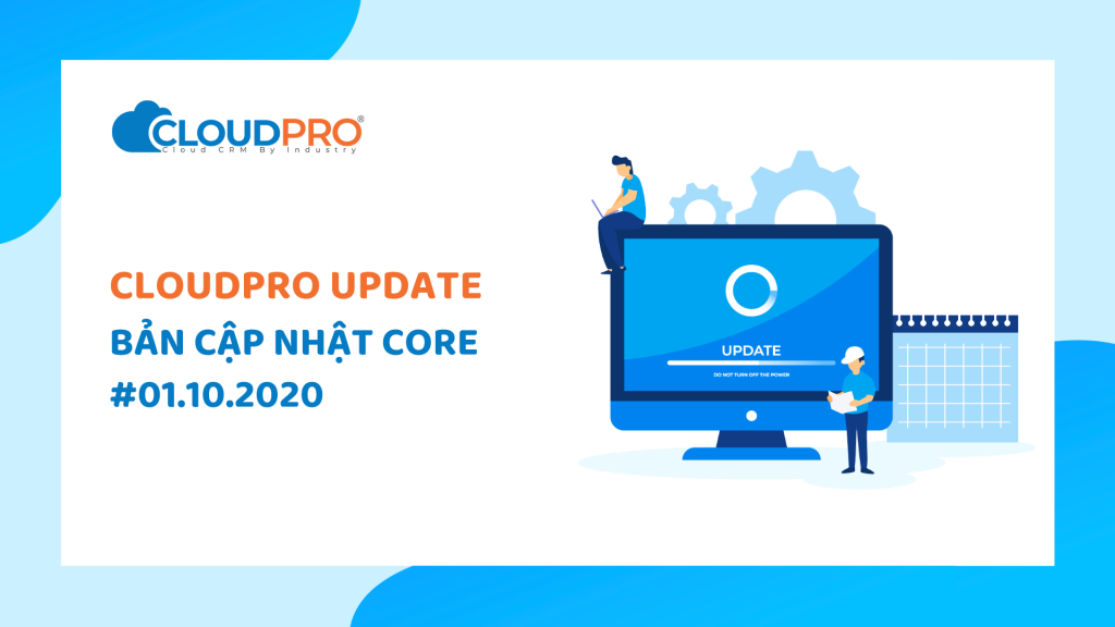 Cập nhật bản Core phần mềm CloudPRO - Giúp nâng cao trải nghiệm của khách hàng hiệu quả hơn