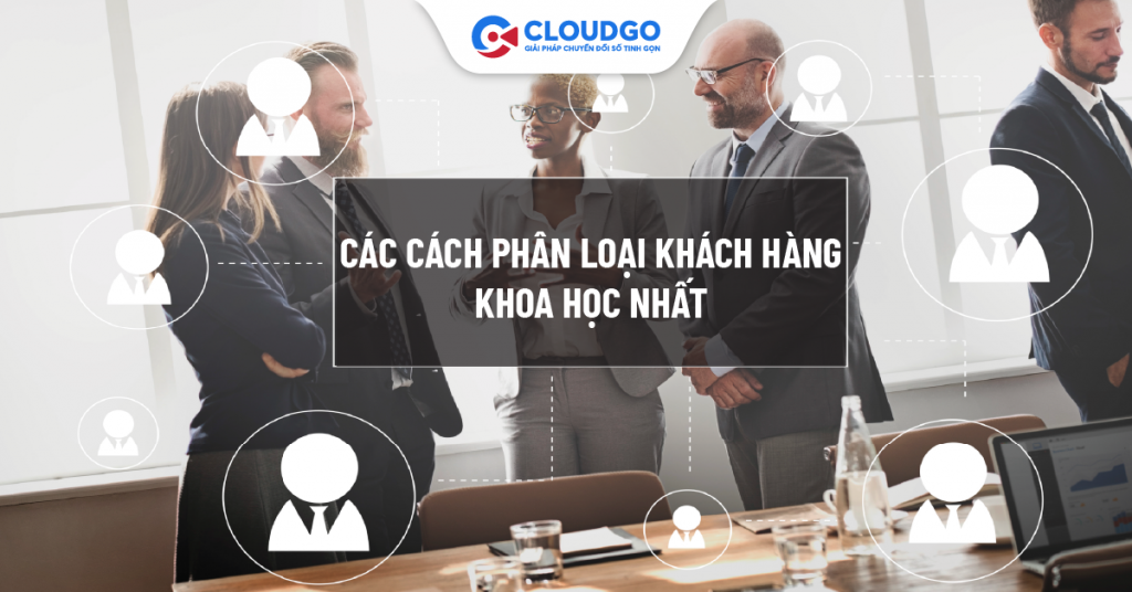 Phân loại khách hàng là gì? Cách phân loại khách hàng khoa học nhất