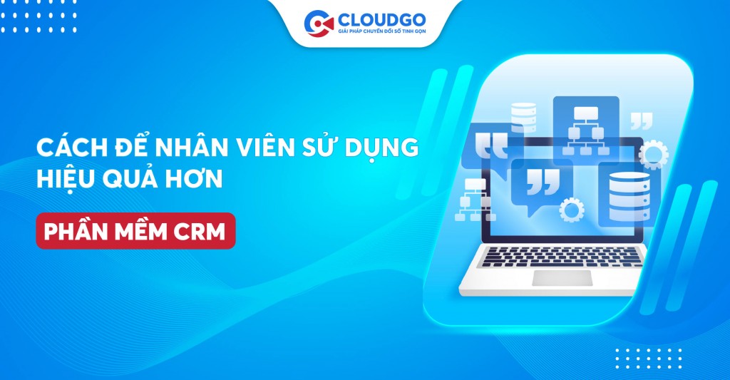 Top 07 cách để nhân viên sử dụng phần mềm CRM hiệu quả hơn