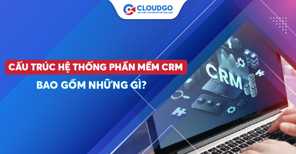 Kiến trúc hệ thống CRM gồm những gì?